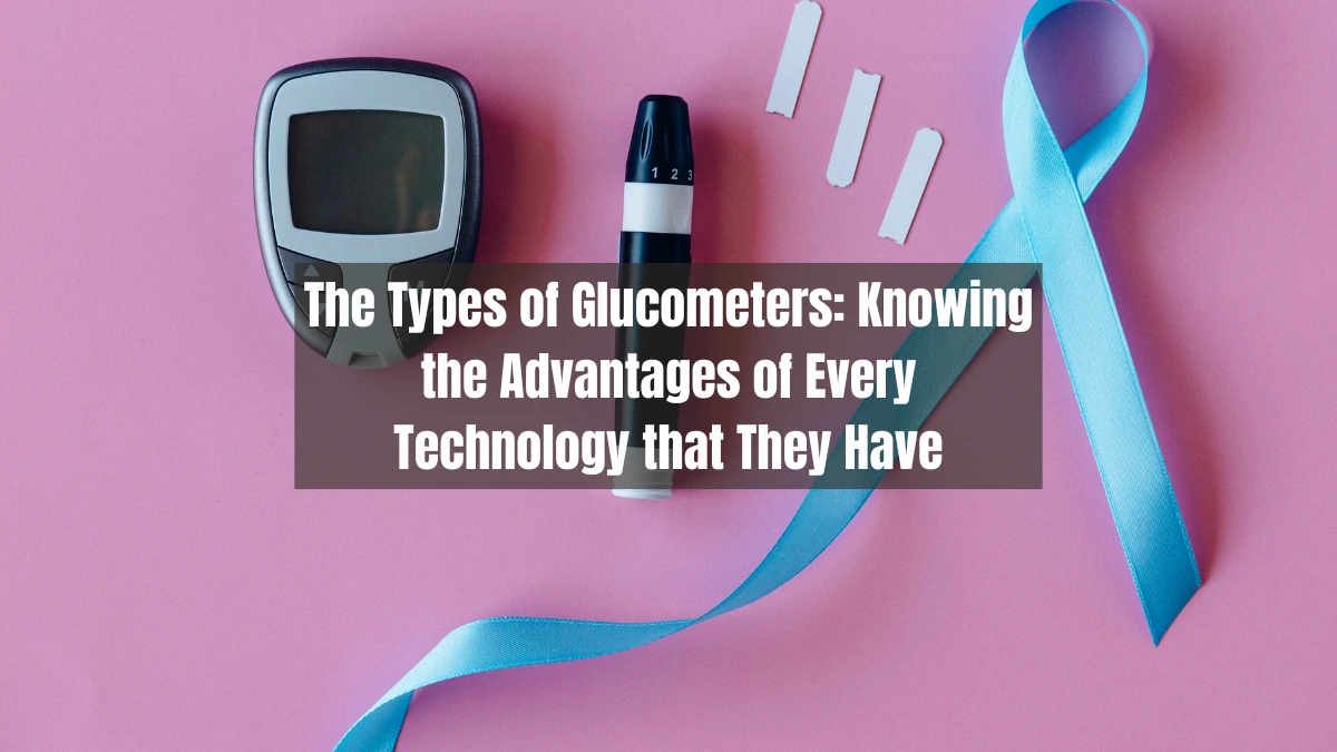The Types of Glucometers: Knowing the Advantages of Every Technology that They Have
