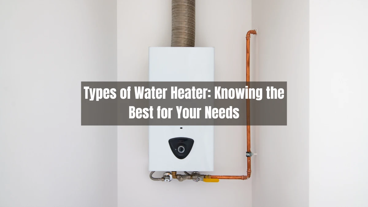 Types of Water Heater: Knowing the Best for Your Needs