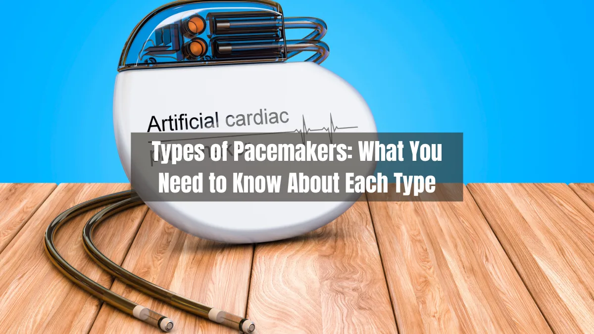 Types of Pacemakers: What You Need to Know About Each Type