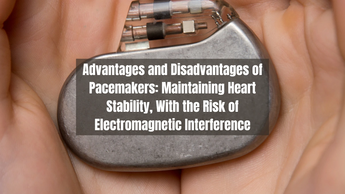 Advantages and Disadvantages of Pacemakers: Maintaining Heart Stability, With the Risk of Electromagnetic Interference